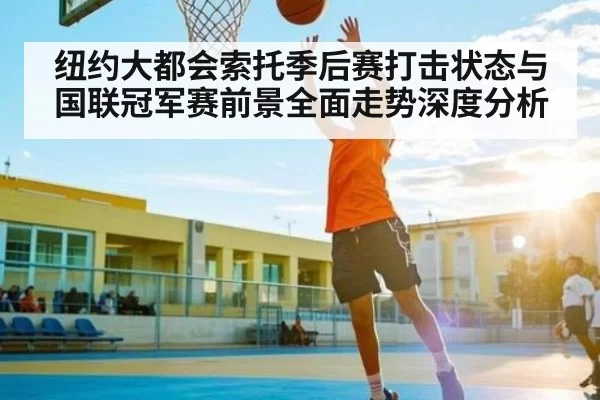 纽约大都会索托季后赛打击状态与国联冠军赛前景全面走势深度分析